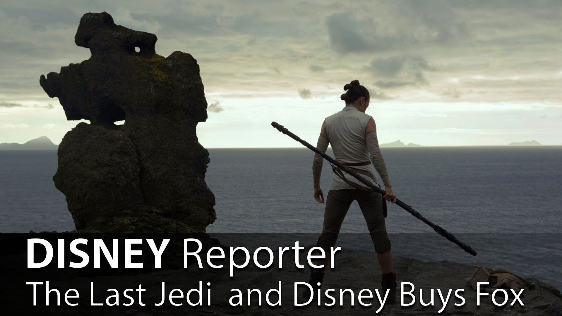 The Last Jedi and Disney Buys Fox – DISNEY Reporter