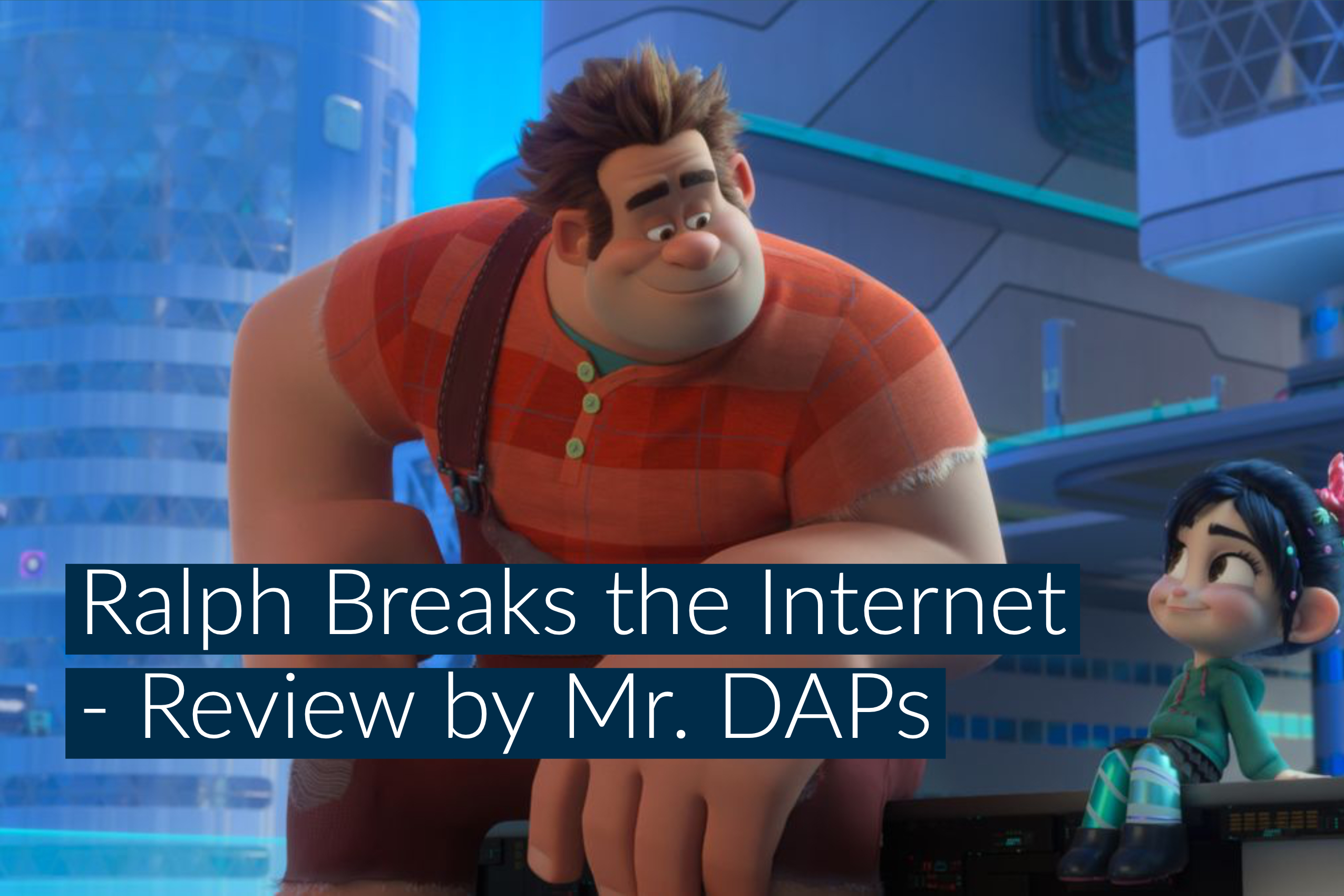 Disney’s Ralph Breaks the Internet – A Heartwarming Tale of Friendship and Dreams – Review by Mr. DAPs