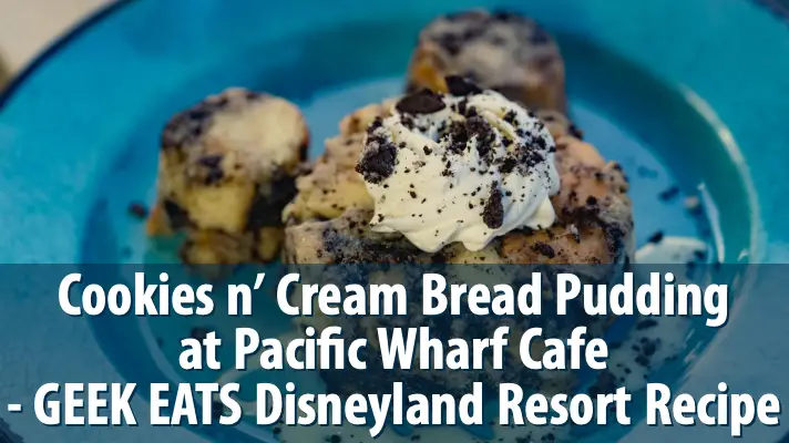 Cookies n’ Cream Bread Pudding at Pacific Wharf Cafe – GEEK EATS Disneyland Resort Recipe