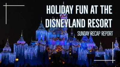 Sunday Recap Report - Holiday Fun at the Disneyland Resort