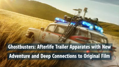 Ghostbusters: Afterlife Trailer Apparates with New Adventure and Deep Connections to Original Film