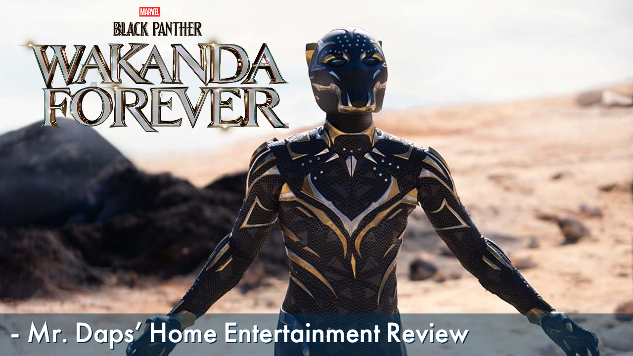 Black Panther: Wakanda Forever – Mr. Daps’ Home Entertainment Review