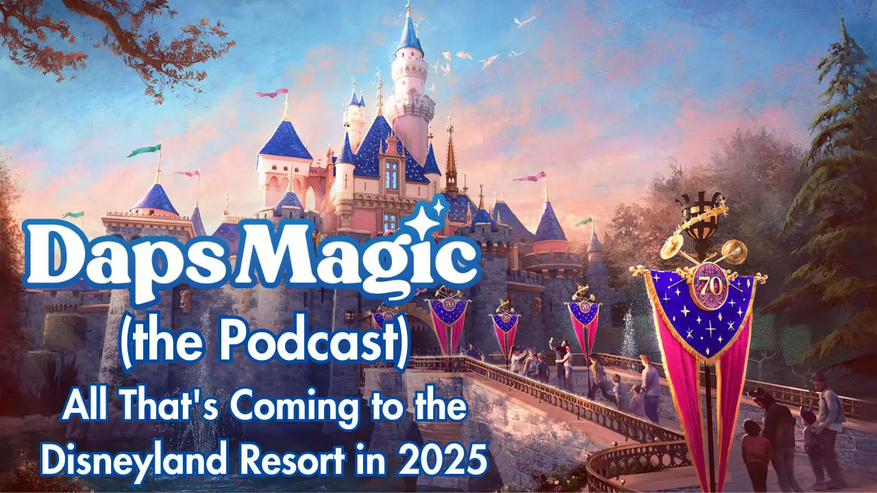 All That’s Coming to the Disneyland Resort in 2025 – Daps Magic (the Podcast)