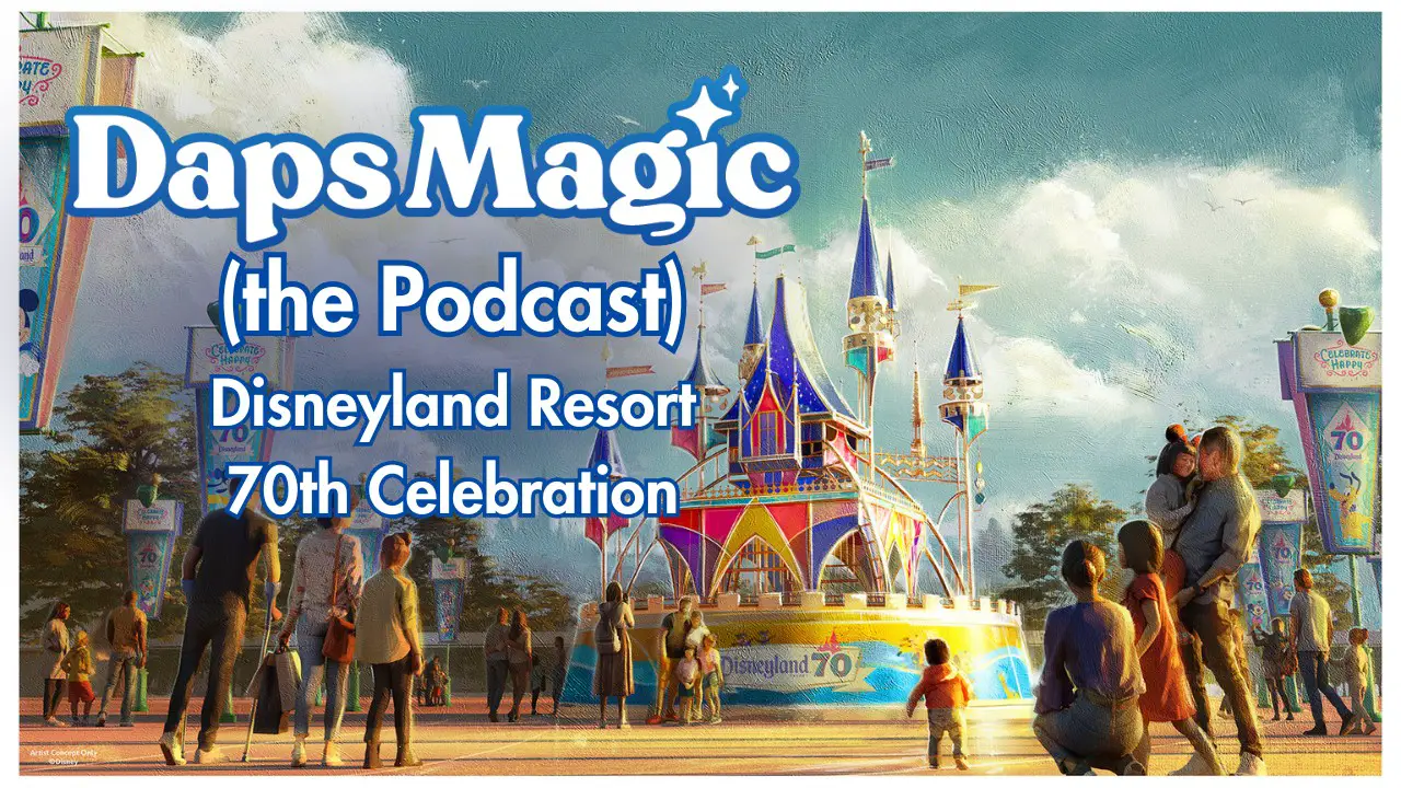 Disneyland Resort 70th Celebration Updates – Daps Magic (the Podcast)