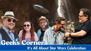 It’s All About Star Wars Celebration – GEEKS CORNER – Episode #760