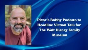 Pixar’s Bobby Podesta to Headline Virtual Talk for The Walt Disney Family Museum