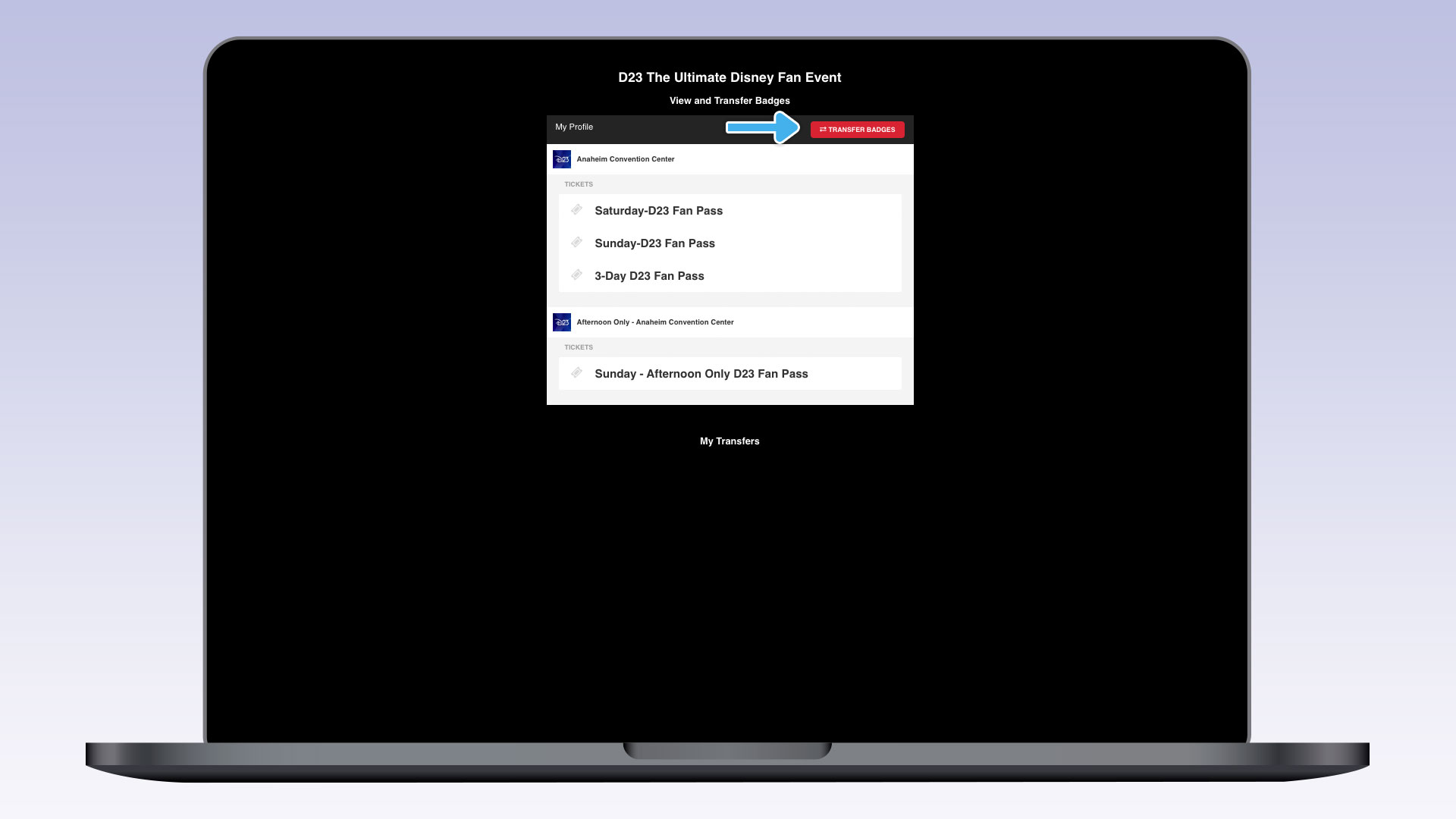 A laptop screen showing the “View and Transfer Badges” page for the D23 The Ultimate Disney Fan Event. A blue arrow highlights the “TRANSFER BADGES” button. Several tickets are listed beneath the “Anaheim Convention Center,” including Saturday, Sunday, and 3-Day D23 Fan Passes. A ticket is listed underneath the Afternoon Only – Anaheim Convention Center for a Sunday – Afternoon Only D23 Fan Pass.