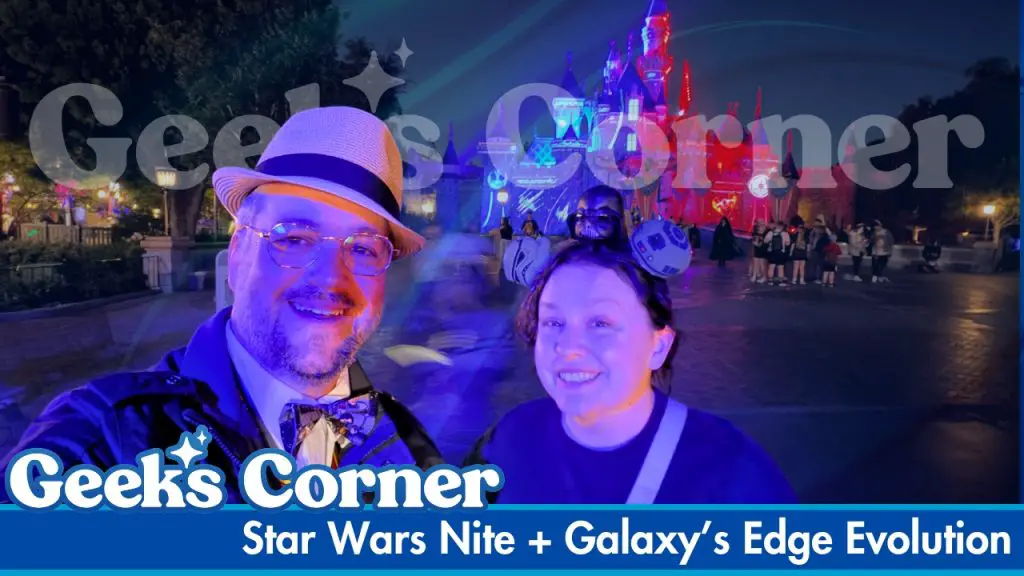 Star Wars Nite + Galaxy’s Edge Evolution - GEEKS CORNER - Episode #814